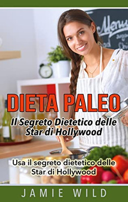 Dieta Paleo - Il Segreto Dietetico Delle Star Di Hollywood: Usa Il Segreto Dietetico Delle Star Di Hollywood (Italian Edition)