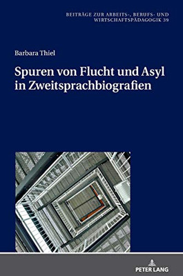Spuren Von Flucht Und Asyl In Zweitsprachbiografien (Beiträge Zur Arbeits-, Berufs- Und Wirtschaftspädagogik) (German Edition)