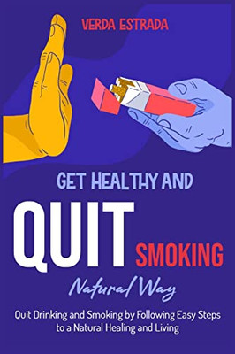 Get Healthy And Quit Smoking Natural Way: : Quit Drinking And Smoking By Following Easy Steps To A Natural Healing And Living