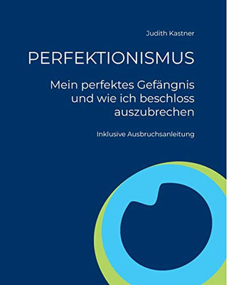 Perfektionismus - Mein Perfektes Gefängnis Und Wie Ich Beschloss Auszubrechen: Inklusive Ausbruchsanleitung (German Edition)