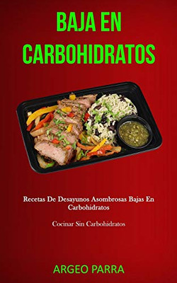 Baja En Carbohidratos: Recetas De Desayunos Asombrosas Bajas En Carbohidratos (Cocinar Sin Carbohidratos) (Spanish Edition)