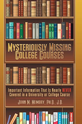 Mysteriously Missing College Courses: Important Information That Is Nearly Never Covered In A University Or College Course