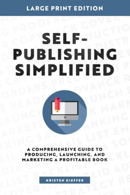 Self-Publishing Simplified: A Comprehensive Guide To Producing, Launching, And Marketing A Profitable Book - 9781734206456