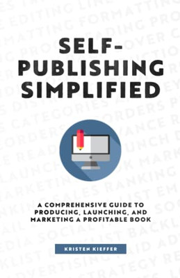 Self-Publishing Simplified: A Comprehensive Guide To Producing, Launching, And Marketing A Profitable Book - 9781734206449