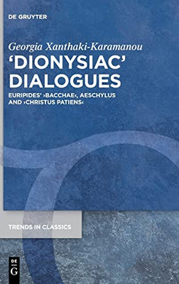 Dionysiac Dialogues: Euripides' Bacchae, Aeschylus And Christus Patiens (Trends In Classics - Supplementary Volumes)