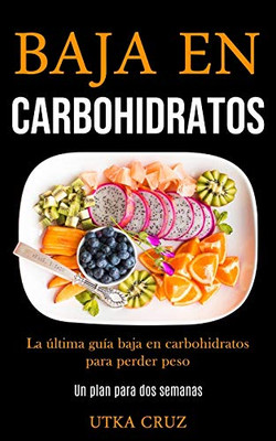 Baja En Carbohidratos: La Última Guía Baja En Carbohidratos Para Perder Peso (Un Plan Para Dos Semanas) (Spanish Edition)