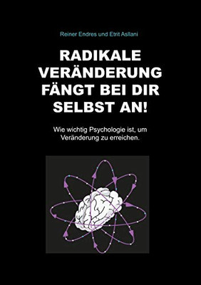 Radikale Veränderung Fängt Bei Dir Selbst An!: Wie Wichtig Psychologie Ist, Um Veränderung Zu Erreichen. (German Edition)