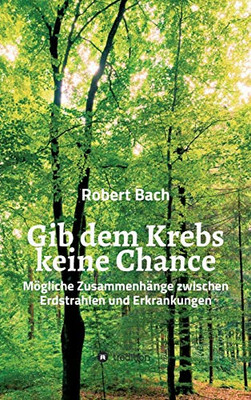 Gib Dem Krebs Keine Chance: Mögliche Zusammenhänge Zwischen Erdstrahlen Und Erkrankungen (German Edition) - 9783347011748