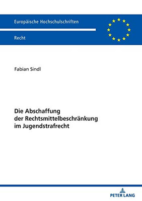 Die Abschaffung Der Rechtsmittelbeschränkung Im Jugendstrafrecht (Europäische Hochschulschriften Recht) (German Edition)