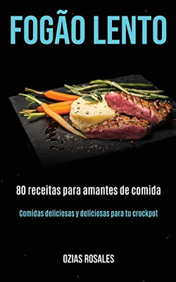 Fogão Lento: 80 Receitas Para Amantes De Comida (Comidas Deliciosas Y Deliciosas Para Tu Crockpot) (Portuguese Edition)