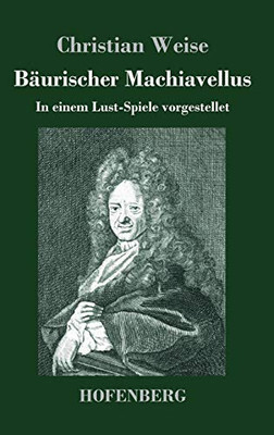 Bäurischer Machiavellus: In Einem Lust-Spiele Vorgestellet Den Xv. Febr. M. Dc. Lxxix. (German Edition) - 9783743737037