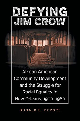 Defying Jim Crow: African American Community Development And The Struggle For Racial Equality In New Orleans, 19001960