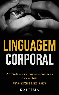 Linguagem Corporal: Aprenda A Ler E Enviar Mensagens Não Verbais (Como Entender A Mente Do Outro) (Portuguese Edition)