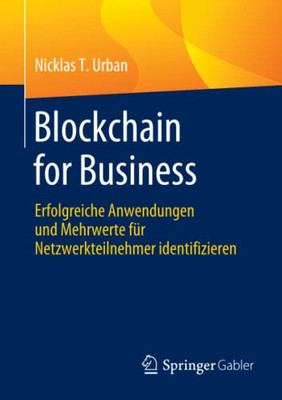 Blockchain For Business: Erfolgreiche Anwendungen Und Mehrwerte Für Netzwerkteilnehmer Identifizieren (German Edition)