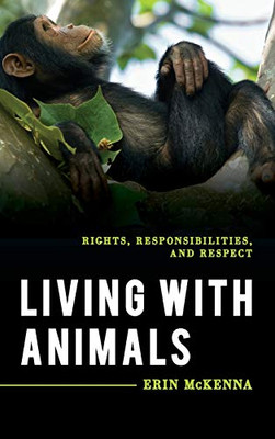 Living With Animals: Rights, Responsibilities, And Respect (Explorations In Contemporary Social-Political Philosophy)