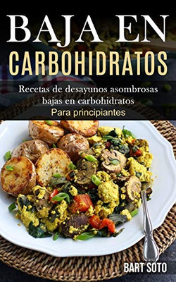 Baja En Carbohidratos: Recetas De Desayunos Asombrosas Bajas En Carbohidratos (Para Principiantes) (Spanish Edition)