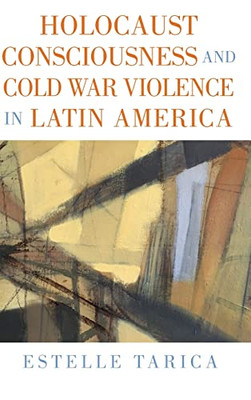 Holocaust Consciousness And Cold War Violence In Latin America (Suny Latin American And Iberian Thought And Culture)