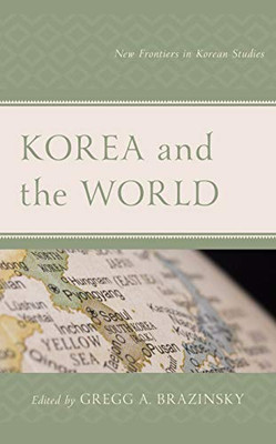 Korea And The World: New Frontiers In Korean Studies (Lexington Studies On Korea'S Place In International Relations)