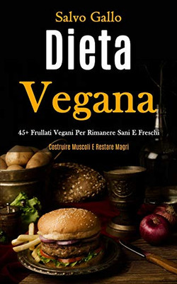 Dieta Vegana: 45+ Frullati Vegani Per Rimanere Sani E Freschi (Costruire Muscoli E Restare Magri) (Italian Edition)