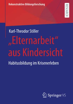 Elternarbeit Aus Kindersicht: Habitusbildung Im Krisenerleben (Rekonstruktive Bildungsforschung) (German Edition)