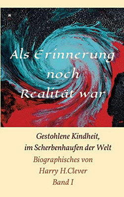 Als Erinnerung Noch Realität War!: Gestohlene Kindheit, Im Scherbenhaufen Der Welt (German Edition) - 9783347083424