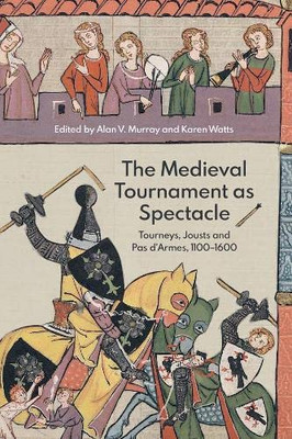 The Medieval Tournament As Spectacle: Tourneys, Jousts And Pas D'Armes, 1100-1600 (Royal Armouries Research Series)