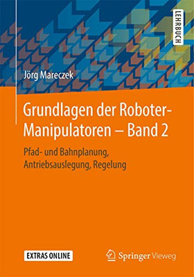 Grundlagen Der Roboter-Manipulatoren  Band 2: Pfad- Und Bahnplanung, Antriebsauslegung, Regelung (German Edition)