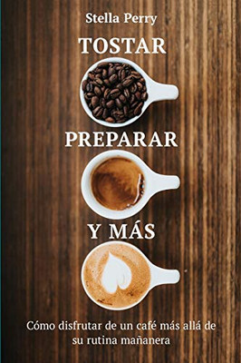 Tostar, Preparar Y Más: Cómo Disfrutar De Un Café Más Allá De Su Rutina Mañanera (Spanish Edition) - 9781953714053