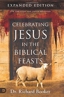 Celebrating Jesus in the Biblical Feasts Expanded Edition: Discovering Their Significance to You as a Christian