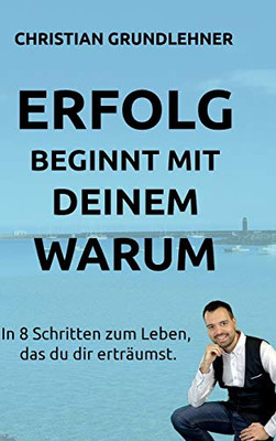 Erfolg Beginnt Mit Deinem Warum: In 8 Schritten Zum Leben, Das Du Dir Erträumst. (German Edition) - 9783347039414