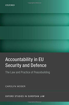 Accountability In Eu Security And Defence: The Law And Practice Of Peacebuilding (Oxford Studies In European Law)