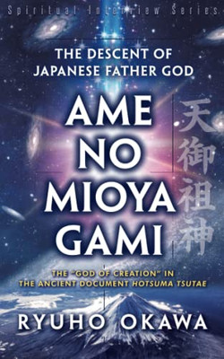 The Descent Of Japanese Father God Ame-No-Mioya-Gami: The God Of Creation In The Ancient Document Hotsuma Tsutae
