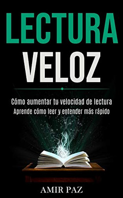 Lectura Veloz: Cómo Aumentar Tu Velocidad De Lectura (Aprende Cómo Leer Y Entender Más Rápido) (Spanish Edition)