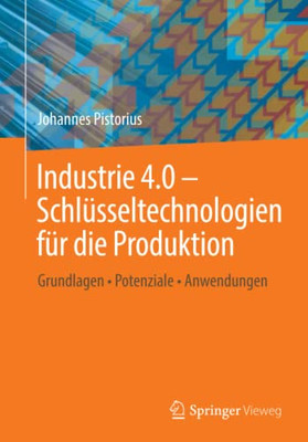 Industrie 4.0  Schlüsseltechnologien Für Die Produktion: Grundlagen  Potenziale  Anwendungen (German Edition)