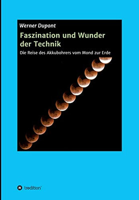 Faszination Und Wunder Der Technik: Die Reise Des Akkubohrers Vom Mond Zur Erde (German Edition) - 9783347095342