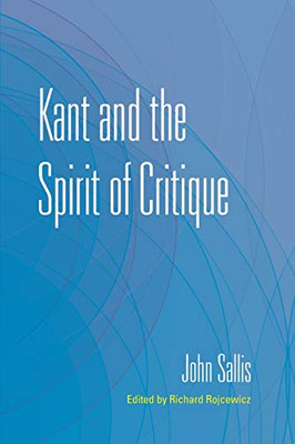 Kant and the Spirit of Critique (The Collected Writings of John Sallis)