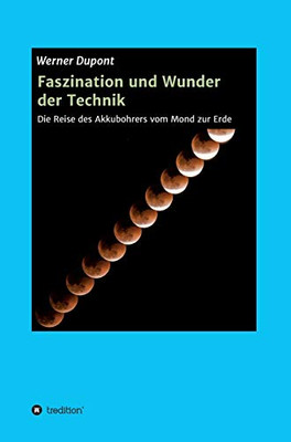 Faszination Und Wunder Der Technik: Die Reise Des Akkubohrers Vom Mond Zur Erde (German Edition) - 9783347095359