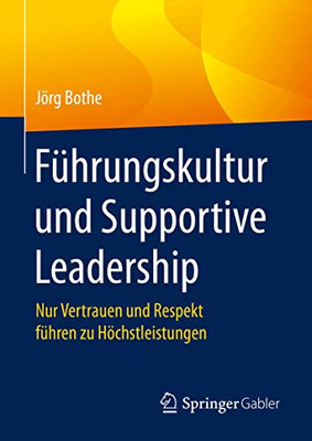 Führungskultur Und Supportive Leadership: Nur Vertrauen Und Respekt Führen Zu Höchstleistungen (German Edition)