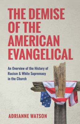 The Demise Of The American Evangelical: An Overview Of The History Of Racism And White Supremacy In The Church