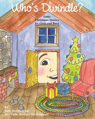 Who'S Dwindle? Little Christmas Stories For Girls And Boys By Lady Hershey For Her Little Brother Mr. Linguini