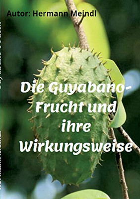 Die Guyabano-Frucht Und Ihre Wirkungsweise: Krebs Mag Keine Guyabano-Produkte (German Edition) - 9783347080447