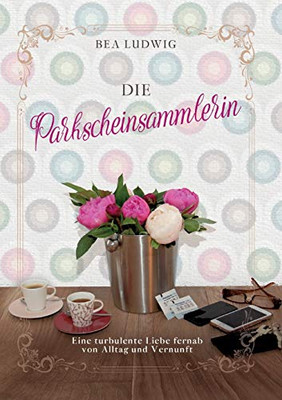 Die Parkscheinsammlerin: Eine Turbulente Liebe Fernab Von Alltag Und Vernunft (German Edition) - 9783347042711