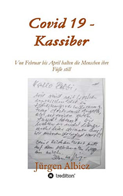 Covid 19 - Kassiber: Von Februar Bis April Halten Die Menschen Die Füße Still (German Edition) - 9783347097957