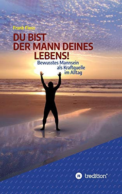 Du Bist Der Mann Deines Lebens!: Bewusstes Mannsein Als Kraftquelle Im Alltag (German Edition) - 9783347061286