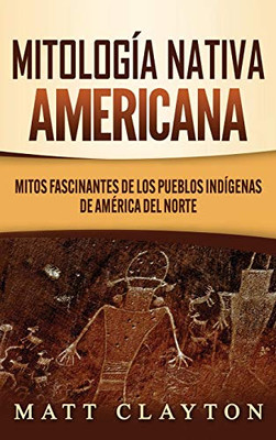 Mitología Nativa Americana: Mitos Fascinantes De Los Pueblos Indígenas De América Del Norte (Spanish Edition)