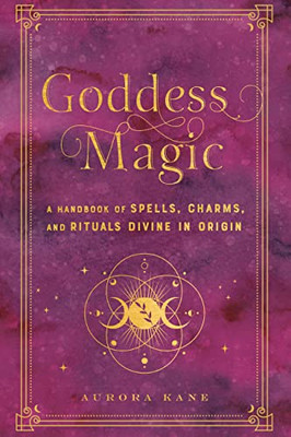 Goddess Magic: A Handbook Of Spells, Charms, And Rituals Divine In Origin (Volume 10) (Mystical Handbook, 10)