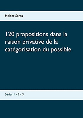 120 Propositions Dans La Raison Privative De La Catégorisation Du Possible: Séries 1 - 2 - 3 (French Edition)