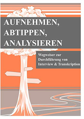 Aufnehmen, Abtippen, Analysieren: Wegweiser Zur Durchführung Von Interview Und Transkription (German Edition)