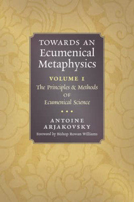 Towards An Ecumenical Metaphysics, Volume 1: The Principles And Methods Of Ecumenical Science - 9781621388197