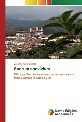 Sacrum Convívium: Clérigos Seculares E Suas Redes Sociais Em Minas Gerais (Século Xviii) (Portuguese Edition)